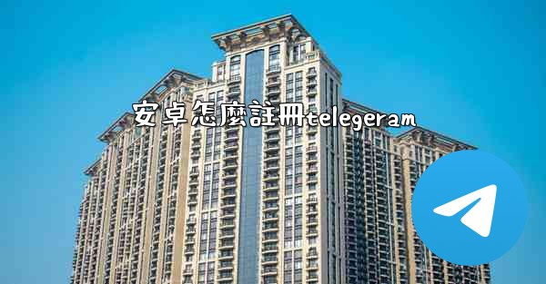 安卓怎麼註冊telegeram