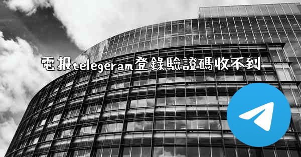 電报telegeram登錄驗證碼收不到