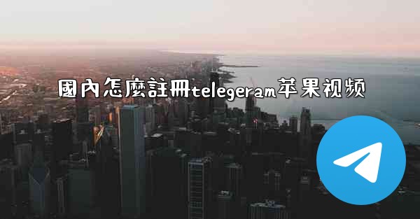 國內怎麼註冊telegeram苹果视频