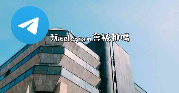 玩telegram會被抓嗎