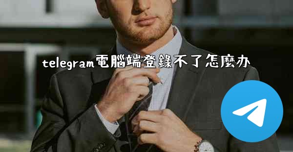 telegram電腦端登錄不了怎麼办