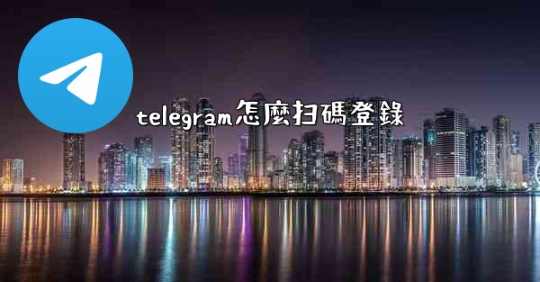 telegram怎麼扫碼登錄