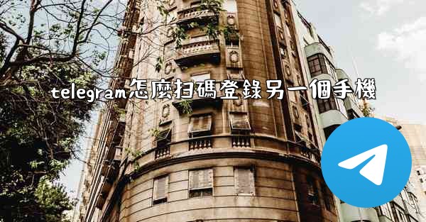 telegram怎麼扫碼登錄另一個手機