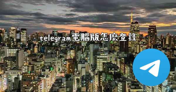 telegram電腦版怎麼登錄