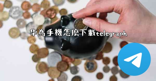 华為手機怎麼下載telegraph