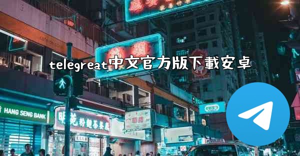 telegreat中文官方版下載安卓