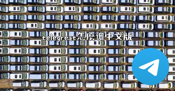 telegreat怎麼调中文版