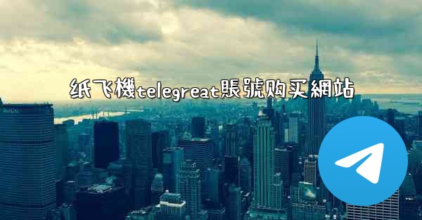 纸飞機telegreat賬號购买網站