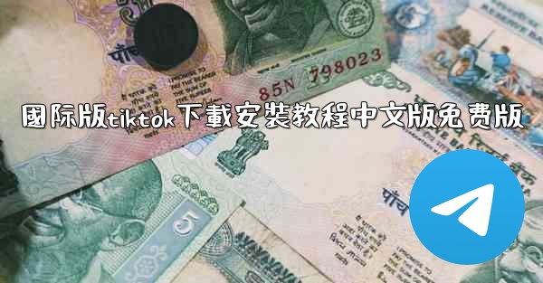 國际版tiktok下載安裝教程中文版免费版