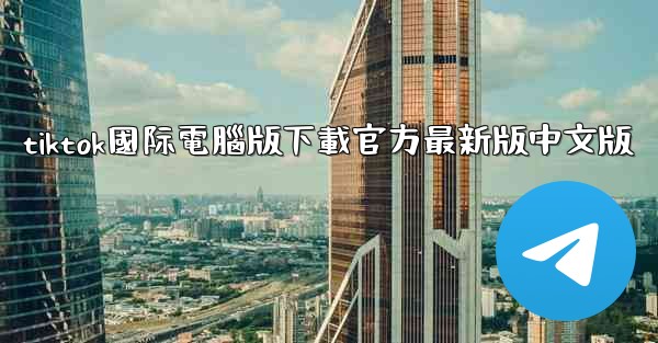 tiktok國际電腦版下載官方最新版中文版