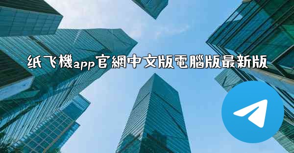 纸飞機app官網中文版電腦版最新版