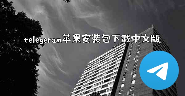 telegeram苹果安裝包下載中文版