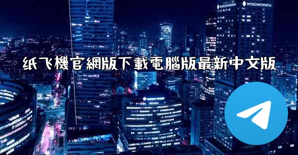 纸飞機官網版下載電腦版最新中文版