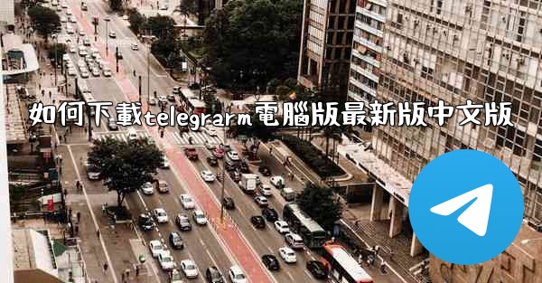 如何下載telegrarm電腦版最新版中文版