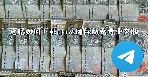 電腦如何下載tiktok國际版免费中文版