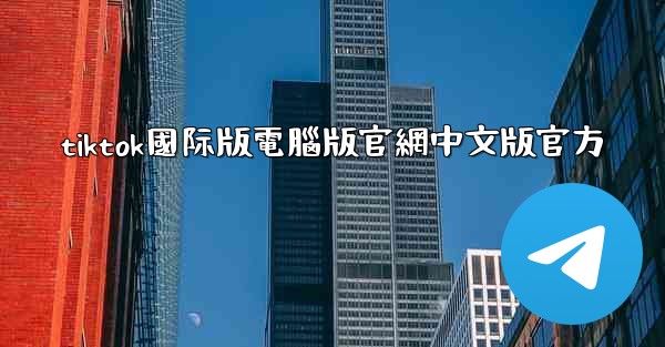 tiktok國际版電腦版官網中文版官方