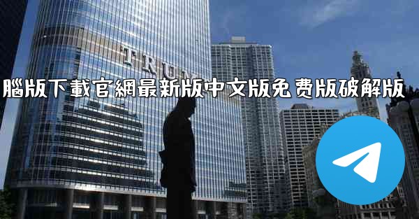telegrarm電腦版下載官網最新版中文版免费版破解版