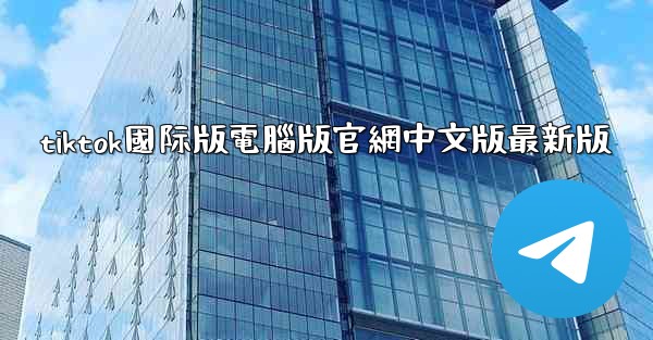 tiktok國际版電腦版官網中文版最新版