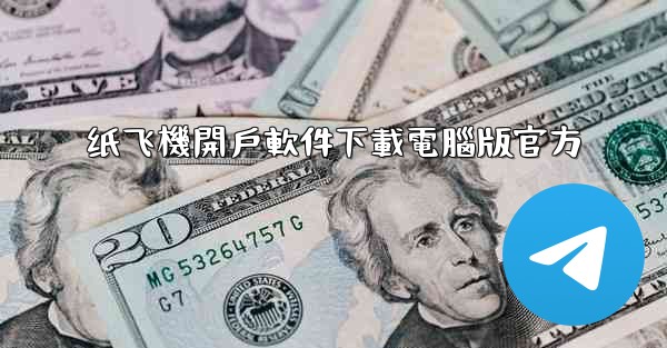 纸飞機開戶軟件下載電腦版官方