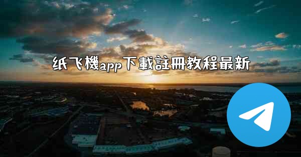 纸飞機app下載註冊教程最新