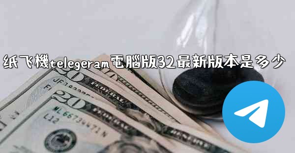 纸飞機telegeram電腦版32最新版本是多少