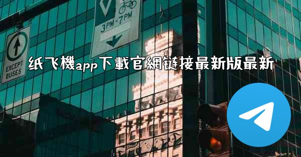 纸飞機app下載官網链接最新版最新