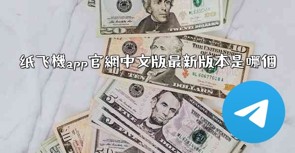纸飞機app官網中文版最新版本是哪個