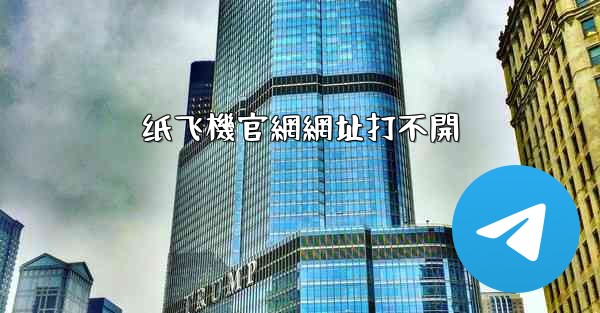 纸飞機官網網址打不開