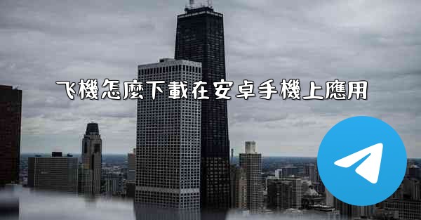 飞機怎麼下載在安卓手機上應用