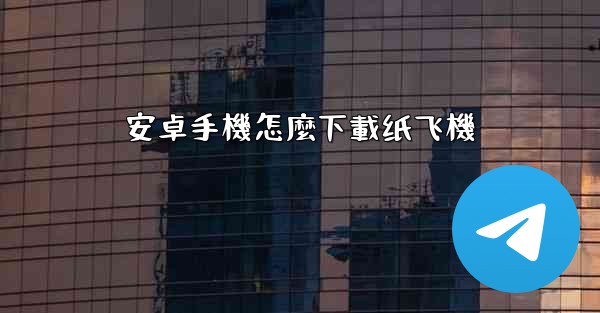 安卓手機怎麼下載纸飞機