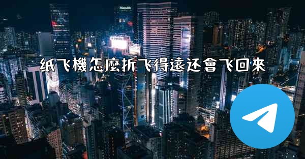 纸飞機怎麼折飞得遠还會飞回來