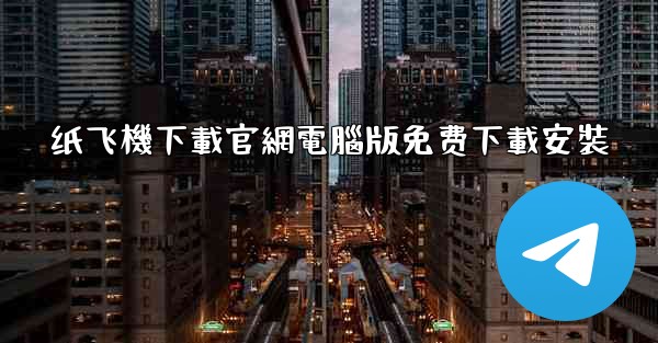 纸飞機下載官網電腦版免费下載安裝