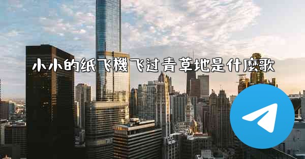 小小的纸飞機飞过青草地是什麼歌