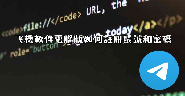 飞機軟件電腦版如何註冊賬號和密碼