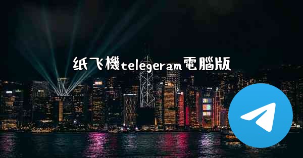 纸飞機telegeram電腦版