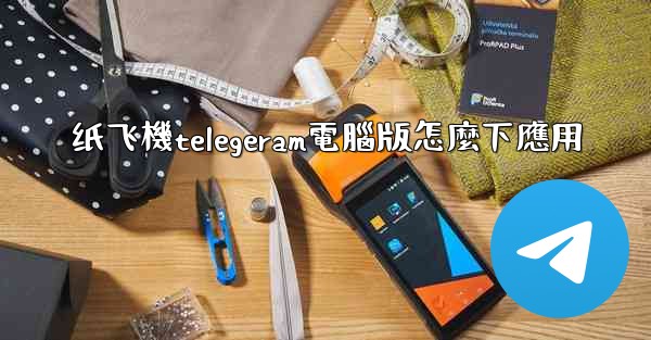纸飞機telegeram電腦版怎麼下應用