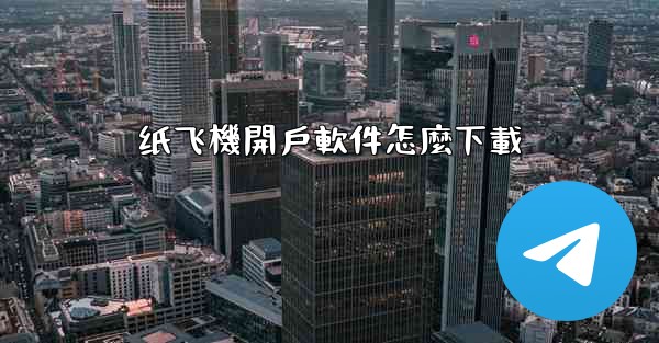 纸飞機開戶軟件怎麼下載