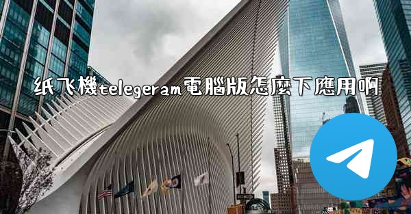 纸飞機telegeram電腦版怎麼下應用啊