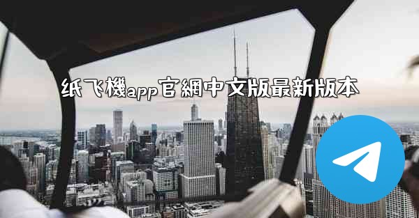 纸飞機app官網中文版最新版本