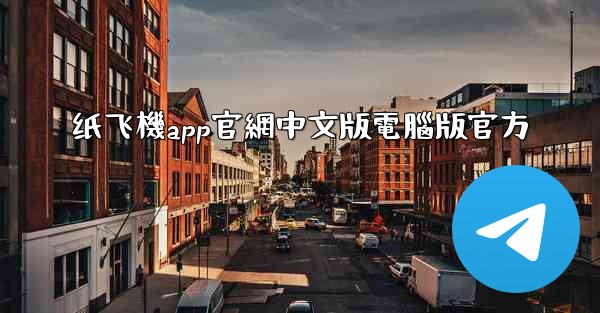 纸飞機app官網中文版電腦版官方