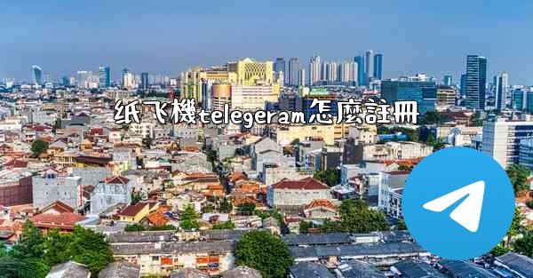 纸飞機telegeram怎麼註冊
