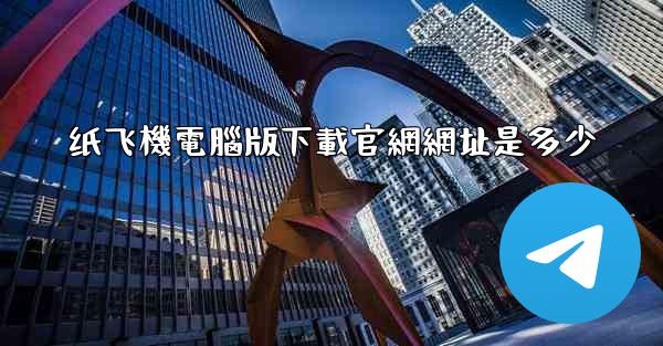 纸飞機電腦版下載官網網址是多少