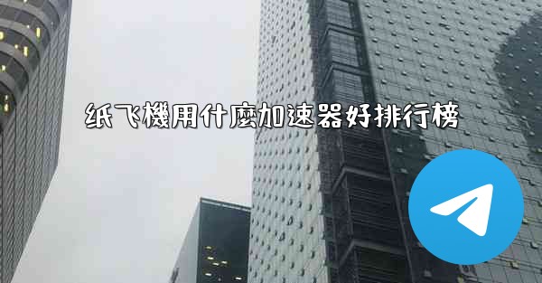 纸飞機用什麼加速器好排行榜