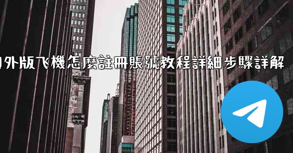 國外版飞機怎麼註冊賬號教程詳細步驟詳解