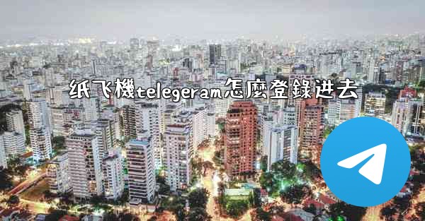 纸飞機telegeram怎麼登錄进去