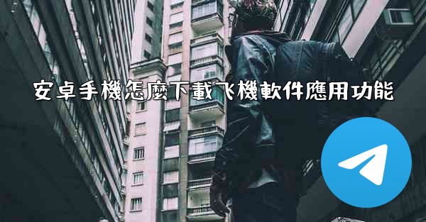 安卓手機怎麼下載飞機軟件應用功能