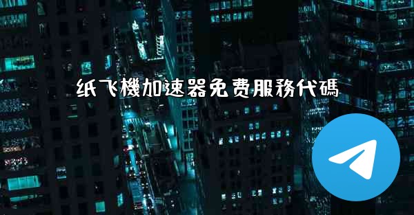 纸飞機加速器免费服務代碼