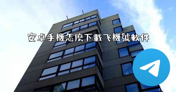 安卓手機怎麼下載飞機號軟件