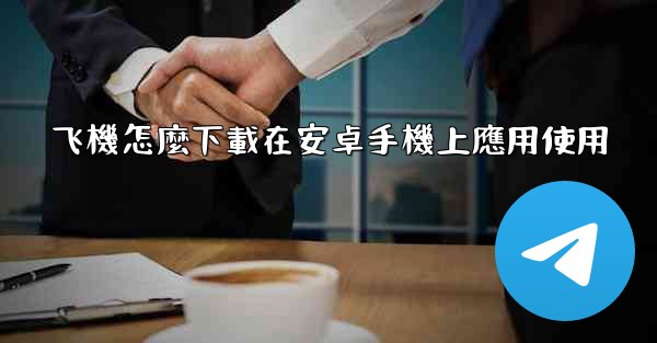 飞機怎麼下載在安卓手機上應用使用