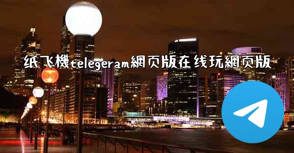 纸飞機telegeram網页版在线玩網页版